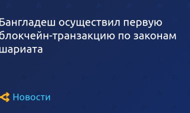 Бангладеш осуществил первую блокчейн-транзакцию по законам шариата