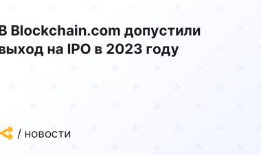 В Blockchain.com допустили выход на IPO в 2023 году